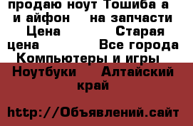 продаю ноут.Тошиба а210 и айфон 4s на запчасти › Цена ­ 1 500 › Старая цена ­ 32 000 - Все города Компьютеры и игры » Ноутбуки   . Алтайский край